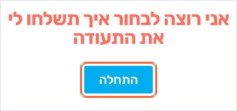 הכפתור התחלה מתחת לכותרת אני רוצה לבחור איך תשלחו לי את התעודה